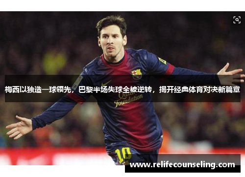 梅西以独造一球领先，巴黎半场失球全被逆转，揭开经典体育对决新篇章