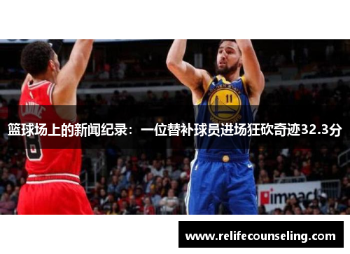 篮球场上的新闻纪录：一位替补球员进场狂砍奇迹32.3分