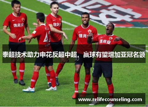 泰超技术助力申花反超中超，赢球有望增加亚冠名额