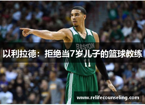 以利拉德：拒绝当7岁儿子的篮球教练